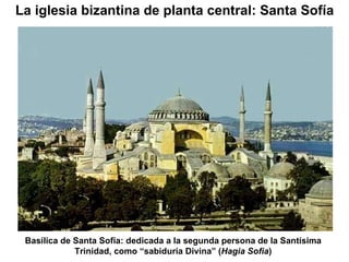 Basílica de Santa Sofía: dedicada a la segunda persona de la Santísima Trinidad, como “sabiduría Divina” ( Hagia Sofia ) La iglesia bizantina de planta central: Santa Sofía 