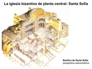 Basílica de Santa Sofía : perspectiva axonométrica La iglesia bizantina de planta central: Santa Sofía 