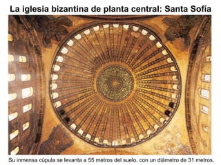 Su inmensa cúpula se levanta a 55 metros del suelo, con un diámetro de 31 metros.  La iglesia bizantina de planta central: Santa Sofía 