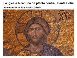 Los mosaicos de Santa Sofía:  Déesis La iglesia bizantina de planta central: Santa Sofía 