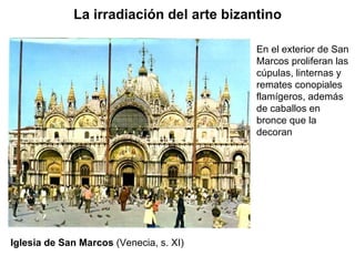 En el exterior de San Marcos proliferan las cúpulas, linternas y remates conopiales flamígeros, además de caballos en bronce que la decoran La irradiación del arte bizantino Iglesia de San Marcos  (Venecia, s. XI) 