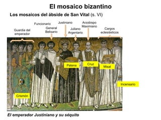 El emperador Justiniano y su séquito El mosaico bizantino Los mosaicos del ábside de San Vital  (s. VI) Guardia del emperador Funcionario General Belisario Justiniano Juliano Argentario Arzobispo Maximiano Cargos eclesiásticos Crismón Patena Cruz Misal Incensario 
