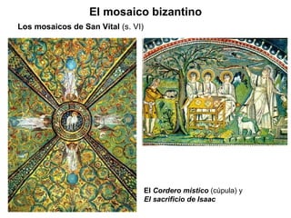 El mosaico bizantino Los mosaicos de San Vital  (s. VI) El  Cordero místico   (cúpula) y  El sacrificio de Isaac 
