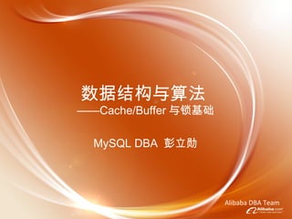 数据结构与算法 —— Cache/Buffer 与锁基础 MySQL DBA  彭立勋 Alibaba DBA Team 