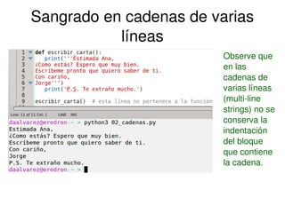    
Sangrado en cadenas de varias 
líneas
Observe que 
en las 
cadenas de 
varias líneas 
(multi­line 
strings) no se 
conserva la 
indentación 
del bloque 
que contiene 
la cadena.
 