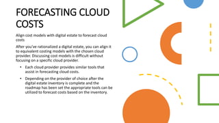 FORECASTING CLOUD
COSTS
Align cost models with digital estate to forecast cloud
costs
After you've rationalized a digital ...