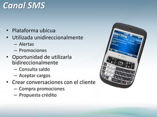 Canal SMSPlataforma ubicuaUtilizada unidireccionalmenteAlertasPromocionesOportunidad de utilizarla bidireccionalmenteConsulta saldoAceptar cargosCrear conversaciones con el cliente Compra promocionesPropuesta crédito