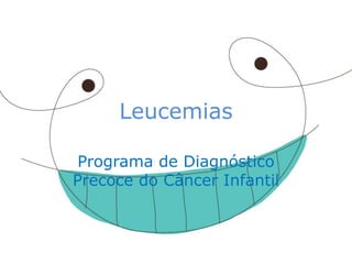 Leucemias 
Programa de Diagnóstico Precoce do Câncer Infantil  