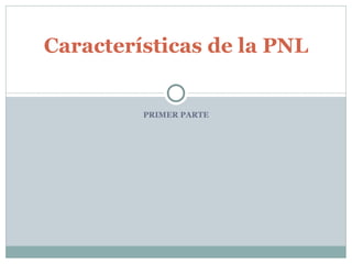 PRIMER PARTE Características de la PNL 