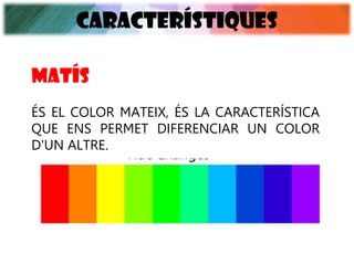 CARACTERÍSTIQUES
MATÍS
ÉS EL COLOR MATEIX, ÉS LA CARACTERÍSTICA
QUE ENS PERMET DIFERENCIAR UN COLOR
D'UN ALTRE.
 