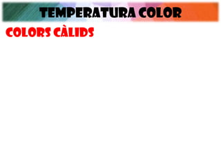 TEMPERATURA COLOR
Colors càlids
 