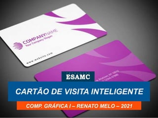 CARTÃO DE VISITA INTELIGENTE
COMP. GRÁFICA I – RENATO MELO – 2021
 