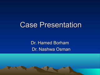 Case Presentation

   Dr. Hamed Borham
   Dr. Nashwa Osman
 