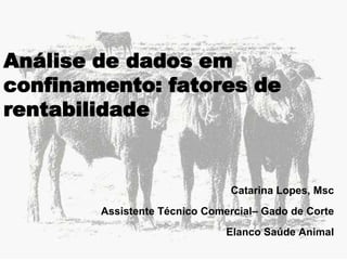 Análise de dados em
confinamento: fatores de
rentabilidade

Catarina Lopes, Msc
Assistente Técnico Comercial– Gado de Corte
Elanco Saúde Animal

 