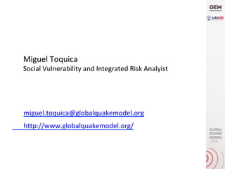 miguel.toquica@globalquakemodel.org	
	http://www.globalquakemodel.org/	
Miguel	Toquica	
Social	Vulnerability	and	Integrated	Risk	Analyist	
 