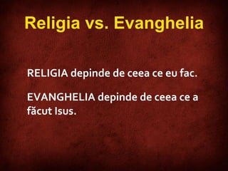 RELIG IA   depinde de ceea ce eu fac. EVANGHELIA   depinde de ceea ce a făcut Isus.   Religia vs. Evanghelia 