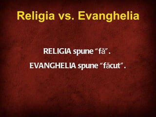 Religia vs. Evanghelia RELIGIA spune “fă”.  EVANGHELIA spune “făcut”. 