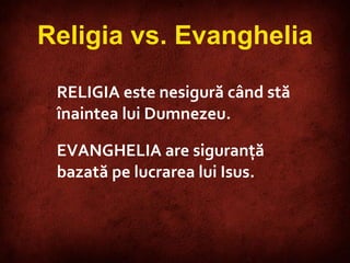 RELIG IA   este nesigu r ă când stă înaintea lui Dumnezeu.   EVANGHELIA   are siguranţă bazată pe lucrarea lui Isus.   Religia vs. Evanghelia 