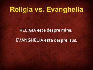 RELIG IA   este despre mine .  EVANGHELIA   este despre Isus . Religia vs. Evanghelia 