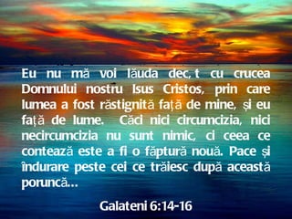The End – Psalm 32:1-2 Eu nu mă voi lăuda decât cu crucea Domnului nostru Isus Cristos, prin care lumea a fost răstignită faţă de mine, şi eu faţă de lume.  Căci nici circumcizia, nici necircumcizia nu sunt nimic, ci ceea ce contează este a fi o făptură nouă. Pace şi îndurare peste cei ce trăiesc după această poruncă... Galateni 6:14-16 