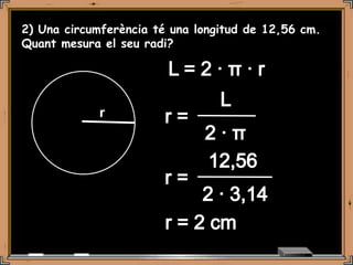 2) Una circumferència té una longitud de 12,56 cm.
Quant mesura el seu radi?




             r
 