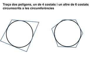 Traça dos polígons, un de 4 costats i un altre de 6 costats
circumscrits a les circumferències
 