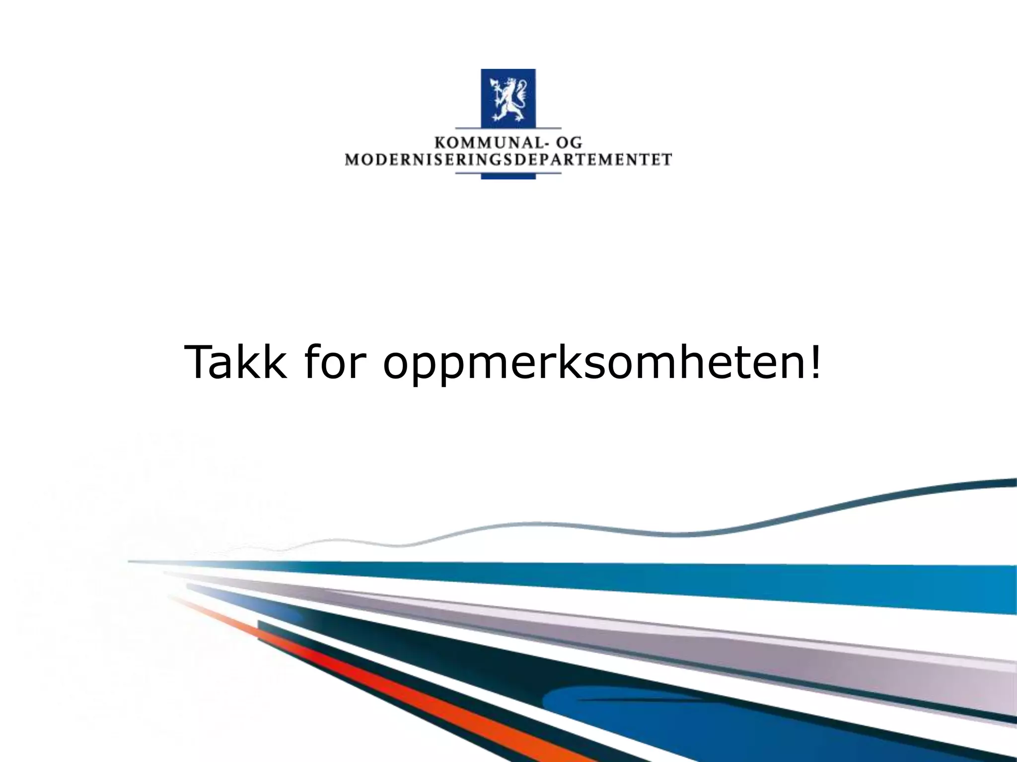Kommunal- og moderniseringsdepartementet
Takk for oppmerksomheten!
 
