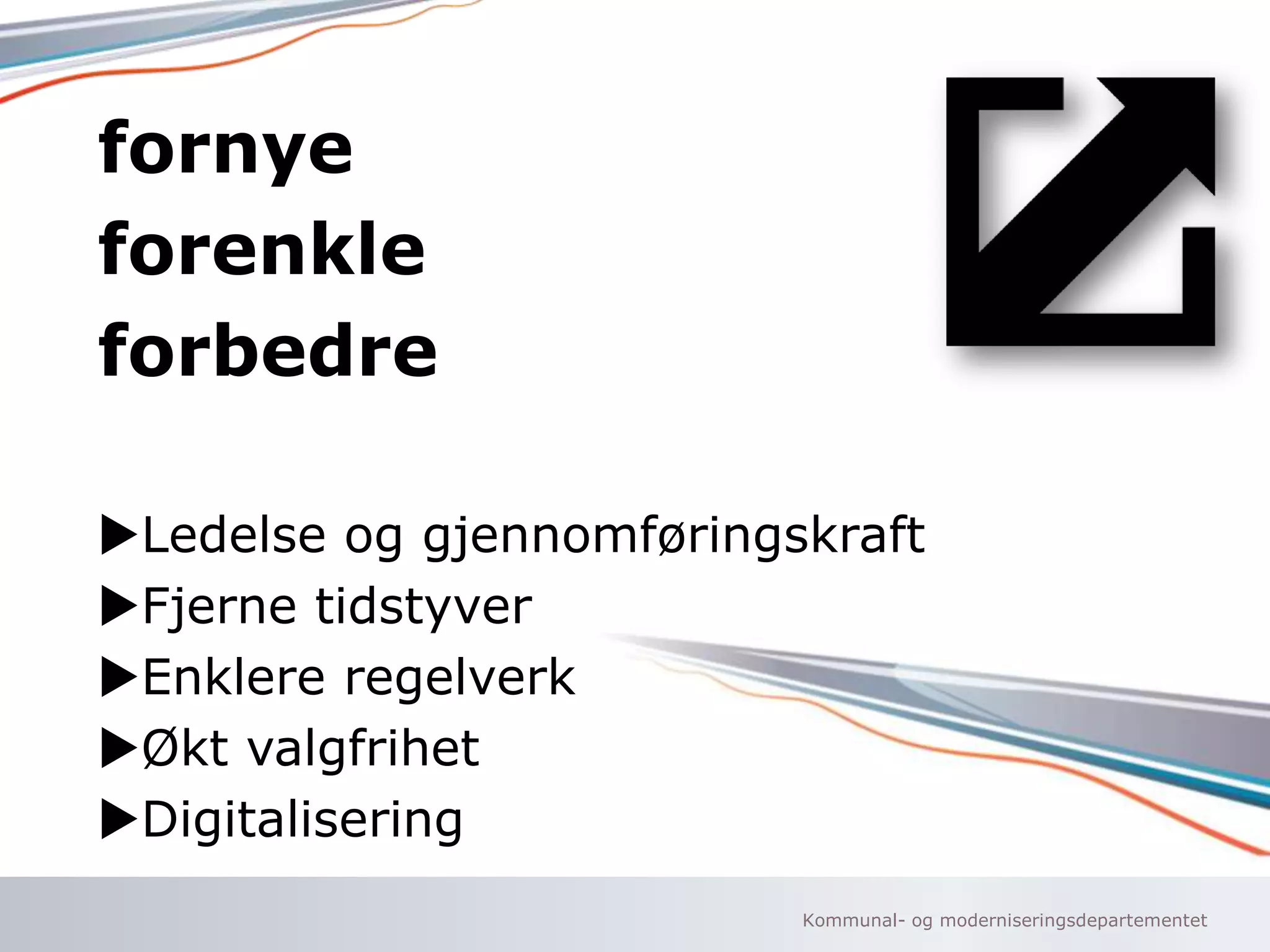 Kommunal- og moderniseringsdepartementet
fornye
forenkle
forbedre
uLedelse og gjennomføringskraft
uFjerne tidstyver
uEnklere regelverk
uØkt valgfrihet
uDigitalisering
 