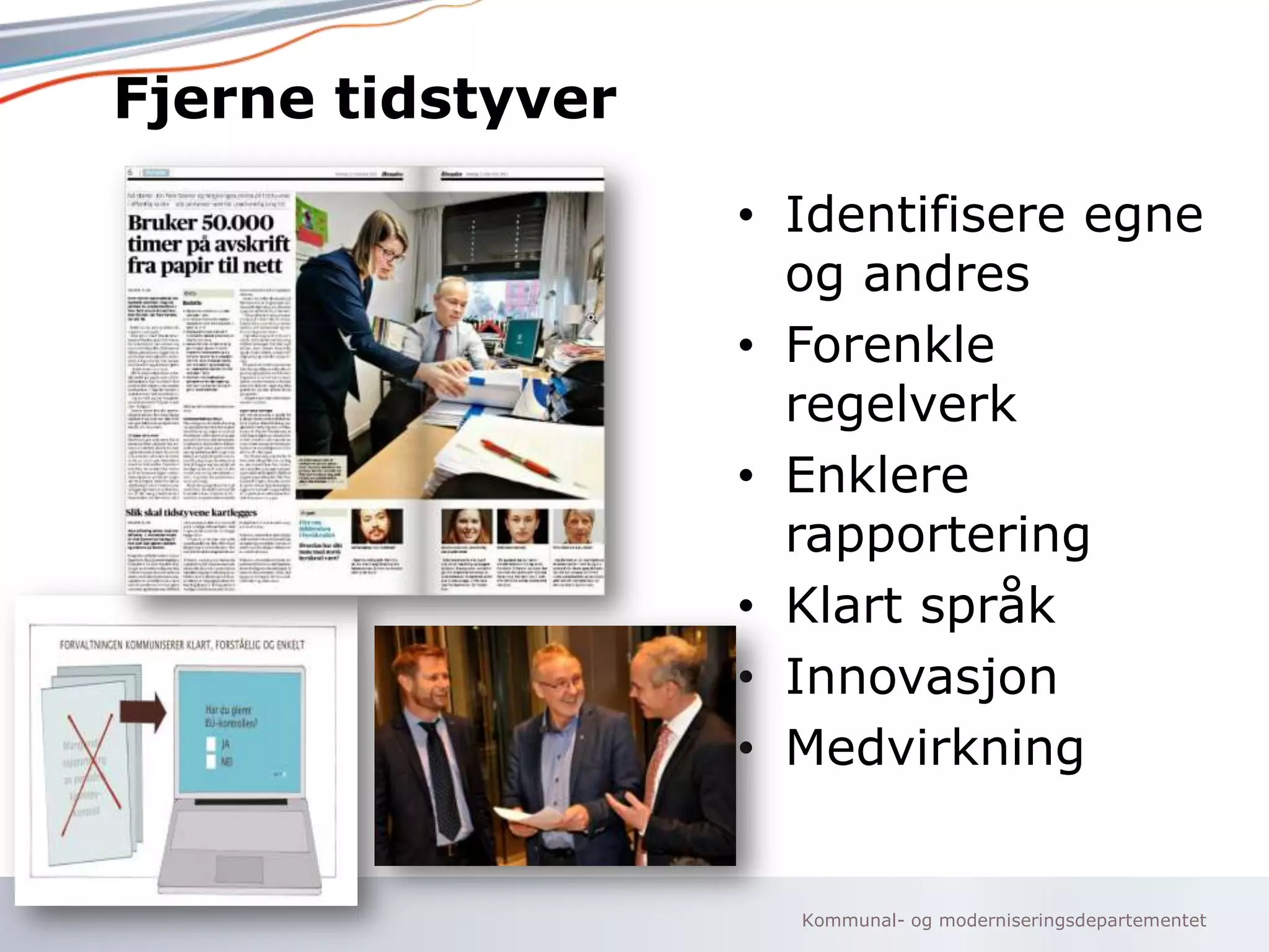 Kommunal- og moderniseringsdepartementet
Fjerne tidstyver
• Identifisere egne
og andres
• Forenkle
regelverk
• Enklere
rapportering
• Klart språk
• Innovasjon
• Medvirkning
 