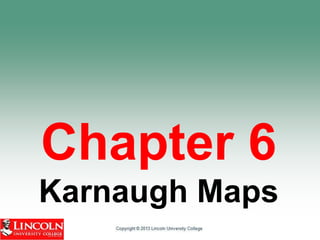 Subject Name Code Credit Hours
Digital Electronics and Logic Design DEL-244 3
Chapter 6
Karnaugh Maps
 
