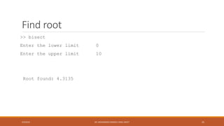 Find root
>> bisect
Enter the lower limit 0
Enter the upper limit 10
Root found: 4.3135
4/5/2016 DR. MOHAMMED DANISH/ UNIKL-MICET 25
 