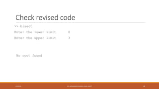 Check revised code
>> bisect
Enter the lower limit 0
Enter the upper limit 3
No root found
4/5/2016 DR. MOHAMMED DANISH/ UNIKL-MICET 28
 