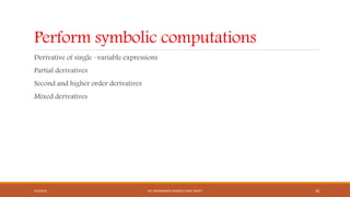 Perform symbolic computations
Derivative of single –variable expressions
Partial derivatives
Second and higher order derivatives
Mixed derivatives
4/5/2016 DR. MOHAMMED DANISH/ UNIKL-MICET 30
 