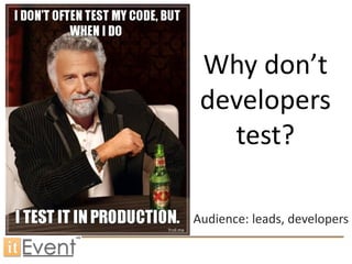 Why don’t
developers
test?
Audience: leads, developers
 