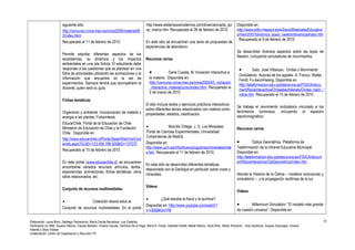 siguiente sitio: 
http://concurso.cnice.mec.es/cnice2006/material08 
2/index.html 
Recuperado el 11 de febrero de 2010. 
Permite estudiar diferentes aspectos de los 
ecosistemas, su dinámica y los impactos 
ambientales en una isla ficticia. El estudiante debe 
responder a las cuestiones que se plantean en una 
ficha de actividades utilizando las animaciones o la 
información que encuentre en la red de 
experimentos. Siempre tendrá que acompañarlo el 
docente, quien será su guía. 
Fichas temáticas. 
Organismo y ambiente. Incorporación de materia y 
energía a las plantas: Fotosíntesis. 
EducarChile. Portal de la Educación de Chile. 
Ministerio de Educación de Chile y la Fundación 
Chile. Disponible en : 
http://www.educarchile.cl/Portal.Base/Web/VerCont 
enido.aspx?GUID=123.456.789.000&ID=137270 
Recuperado el 15 de febrero de 2010. 
En este portal (www.educarchile.cl) se encuentran 
encontrarse variados recursos: artículos, textos, 
experiencias, animaciones, fichas temáticas, otros 
sitios relacionados, etc. 
Conjunto de recursos multimediales. 
· Colección skoool.educ.ar 
Conjunto de recursos multimediales. En el portal 
http://www.iestiemposmodernos.com/diverciencia/la_qc/ 
qc_marco.htm. Recuperado el 28 de febrero de 2010. 
En este sitio se encuentran una serie de propuestas de 
experiencias de laboratorio. 
Recursos varios 
· Garle Cuesta, M. Iniciación interactiva a 
la materia. Disponible en: 
http://concurso.cnice.mec.es/cnice2005/93_iniciacion 
_interactiva_materia/curso/index.html. Recuperado el 
2 de marzo de 2010. 
El sitio incluye textos y ejercicios prácticos interactivos 
sobre diferentes temas relacionados con materia como 
propiedades, estados, clasificación. 
· Morcillo Ortega, J. G. Los Minerales. 
Portal de Ciencias Experimentales. Universidad 
Complutense de Madrid. 
Disponible en: 
http://www.ucm.es/info/diciex/programas/minerales/inde 
x.htm. Recuperado el 11 de febrero de 2010. 
En este sitio se desarrollan diferentes temáticas 
relacionada con la Geología en particular sobre rocas y 
minerales. 
Videos 
· ¿Qué estudia la física y la química? 
Disponible en: http://www.youtube.com/watch? 
v=v30djlkGmYM 
Disponible en: 
http://www.isftic.mepsyd.es/w3/eos/MaterialesEducativo 
s/mem2007/dinamica_leyes_newton/dinamica/index.htm 
. Recuperado el 9 de febrero de 2010. 
Se desarrollan diversos aspectos sobre las leyes de 
Newton, incluyendo simuladores de movimientos. 
· Gato, José Villasuso. Ondas o Movimiento 
Ondulatorio. Autores de los applets: A. Franco, Walter 
Fendt, Fu-kwunHwang. Disponible en: 
http://teleformacion.edu.aytolacoruna.es/FISICA/docu 
ment/fisicaInteractiva/Ondasbachillerato/Ondas_bach_i 
ndice.htm. Recuperado el 15 de febrero de 2010. 
Se trabaja el movimiento ondulatorio vinculado a los 
fenómenos luminosos, incluyendo el espectro 
electromagnético. 
Recursos varios 
· Óptica Geométrica. Plataforma de 
Teleformación de la Intranet Educativa Municipal. 
Disponible en: 
http://teleformacion.edu.aytolacoruna.es/FISICA/docum 
ent/fisicaInteractiva/OptGeometrica/index.htm. 
Aborda la Historia de la Óptica – modelos corpuscular y 
ondulatorio – y la propagación rectilínea de la luz. 
Videos 
· Millennium Simulation: "El modelo más grande 
de nuestro universo". Disponible en: 
Elaboración: Laura Bono, Santiago Paolantonio, María Cecilia Barcelona, Luis Ceballos. 
Verificación en Web: Susana Alfonso, Claudio Barbero, Viviana Caucas, Verónica De la Vega, María A. Flores, Gabriela Peretti, Mabel Ramos, Silvia Ríos, Héctor Romanini , Doly Sandrone, Susana Scarsoglio, Viviana 
Valente y Silvia Vidales 
Colaboración: Centro de Capacitación y Recursos TIC 
10 
 