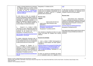 energía. En Revista Electrónica de la Asociación 
de Profesores Amigos de la Ciencia: Eureka 
3(3), 496-506. Cádiz, España. Recuperado el 9 
de febrero de 2010 en http://www.apac-eureka. 
org/revista/Volumen3/Numero_3_3/Garci 
aCarmona_2006b.pdf 
En este artículo se hace una propuesta de 
situaciones problemáticas orientadas al estudio de 
la conservación de la energía. Son particularmente 
interesantes los problemas propuestos en la 
página 499 “Desaparición misteriosa de energía” y 
la página 502, “Un motor hidráulico perpetuo”, en 
el que se trabaja con la historia de la ciencia. 
· Dumrauf A. G. y Cordero S. (2004). 
¿Qué cosa es el calor? Interacciones discursivas 
en una clase de Física. En Revista Electrónica de 
Enseñanza de las Ciencias Vol. 3 Nº 2 
Recuperado el 15 de febrero de 2010 en 
http://www.saum.uvigo.es/reec/volumenes/volumen 
3/Numero2/ART1_Vol3_N2.pdf 
Se analizan interacciones discursivas entre un 
docente y sus estudiantes en una clase de Física, 
en una actividad que se inicia con la explicitación 
de ideas previas acerca de la noción de calor. 
· Llancaqueo, A.; Caballero, M. C. y 
Moreira M. A. (2003). El concepto de campo en el 
aprendizaje de la Física y en la investigación en 
educación en ciencias. En Revista Electrónica de 
Enseñanza de las Ciencias, Vol. 2, Nº 3, 227-253. 
Recuperado el 15 de febrero de 2010 en 
http://reec.uvigo.es/volumenes/volumen2/Numero3 
/Art2.pdf 
Recuperado el 11 de febrero de 2010. 
En este sitio, se encontrarán variadas publicaciones de 
artículos para ser analizados conjuntamente con los 
estudiantes, por ejemplo: Correa Fiz, F. Conceptos 
generales sobre la reproducción. 
Recursos varios 
Imágenes 
· Galería de fotos del interior del 
cuerpo humano. Diario El Mundo en línea. 
Disponible en: 
http://www.elmundo.es/elmundosalud/especiales/20 
05/03/galeria_cuerpo/index.html 
Recuperado el 11 de febrero de 2010. 
Gran diversidad de fotografías del interior del cuerpo 
humano que podrían ser utilizadas como recursos 
didácticos. 
Secuencia de actividades 
· Levin, L. y Arduini, V. (2009). Termorregulación en 
el hombre. El portal educativo del Estado argentino. 
Disponible en: 
http://educ.ar/educar//Termorregulaci%F3n%20en%20el 
%20hombre.html?uri=urn:kbee:ebb2c430-9bb9-11de-a334- 
00163e000027&page-uri=urn:kbee:ff9221c0- 
13a9-11dc-b8c4-0013d43e5fae. Recuperado el 15 de 
febrero de 2010. 
Se ofrece una secuencia de actividades para realizar 
con los estudiantes acerca de la regulación de la 
6.pdf 
En este artículo se realiza una descripción de técnicas 
experimentales relacionadas con indicadores de pH, 
incluyendo vínculos con el mundo cotidiano. 
Recursos varios 
· Núcleo Atómico. Acón, I. Radiactividad. 
Formación Continuada del profesorado de Ciencias: una 
experiencia en Centroamérica. Organización de Estados 
Iberoamericanos Para la Educación, la Ciencia y la 
Cultura. Disponible en: 
http://www.campus-oei.org/fpciencia/art19.htm 
Recuperado el 9 de febrero de 2010. 
Este material aborda distintos aspectos teóricos sobre la 
radiactividad e incluye actividades para realizar con 
estudiantes. 
Elaboración: Laura Bono, Santiago Paolantonio, María Cecilia Barcelona, Luis Ceballos. 
Verificación en Web: Susana Alfonso, Claudio Barbero, Viviana Caucas, Verónica De la Vega, María A. Flores, Gabriela Peretti, Mabel Ramos, Silvia Ríos, Héctor Romanini , Doly Sandrone, Susana Scarsoglio, Viviana 
Valente y Silvia Vidales 
Colaboración: Centro de Capacitación y Recursos TIC 
13 
 