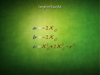 ImportanteImportante
a =−2 X C
b =−2 X C
c =X C
2
+2X C
2
−r 2
 