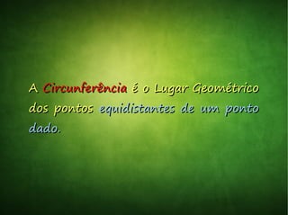 AA CircunferênciaCircunferência é o Lugar Geométricoé o Lugar Geométrico
dos pontosdos pontos equidistantes de um pontoequidistantes de um ponto
dado.dado.
 