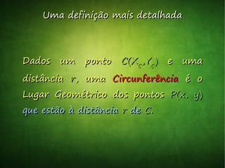 Uma definição mais detalhadaUma definição mais detalhada
Dados um pontoDados um ponto C(XC(XCC
,Y,YCC
)) e umae uma
distânciadistância rr, uma, uma CircunferênciaCircunferência é oé o
Lugar Geométrico dos pontosLugar Geométrico dos pontos P(x, y)P(x, y)
que estão à distânciaque estão à distância rr dede CC..
 