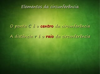 Elementos da circunferênciaElementos da circunferência
O pontoO ponto CC é oé o centrocentro da circunferênciada circunferência
A distânciaA distância rr é oé o raioraio da circunferênciada circunferência
 