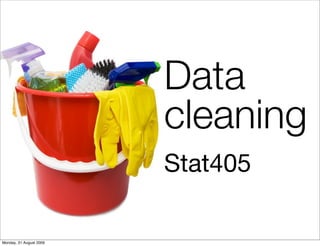 Data
                                cleaning
                                Stat405

                         Hadley Wickham
Monday, 31 August 2009
 