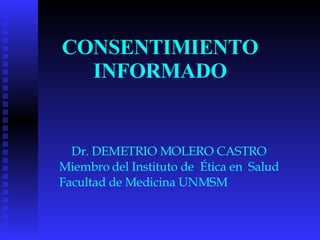 CONSENTIMIENTO INFORMADO Dr. DEMETRIO MOLERO CASTRO Miembro del Instituto de  Ética en  Salud  Facultad de Medicina UNMSM 