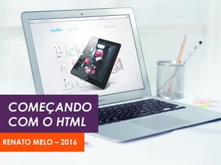 COMEÇANDO
COM O HTML
RENATO MELO – 2017
 