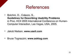 References Bolchini, D., Colazzo, S., Guidelines for Describing Usability Problems in Proc. HCII 2005 International Conference on Human-Computer Interaction, Las Vegas, USA, 2005. Jakob Nielsen,  www.useit.com Bruce Tognazzini,  www.asktog.com 