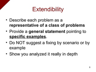 Extendibility Describe each problem as a  representative of a class of problems Provide a  general statement  pointing to  specific examples . Do NOT suggest a fixing by scenario or by example Show you analyzed it really in depth 
