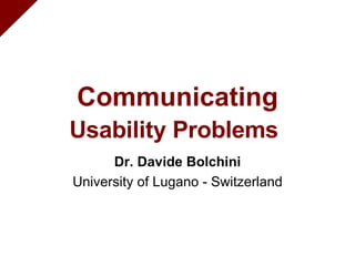 Communicating Usability Problems   Dr. Davide Bolchini University of Lugano - Switzerland 