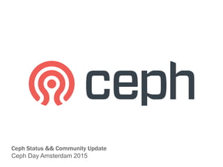Ceph Status && Community Update
Ceph Day Amsterdam 2015
 