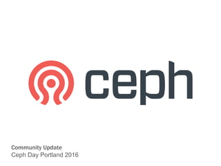Community Update
Ceph Day Portland 2016
 
