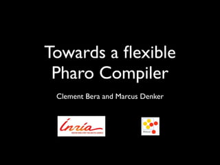 Towards a ﬂexible
Pharo Compiler
Clement Bera and Marcus Denker
 