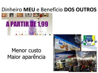 Dinheiro MEU e Benefício DOS OUTROS




   Menor custo
  Maior aparência
 